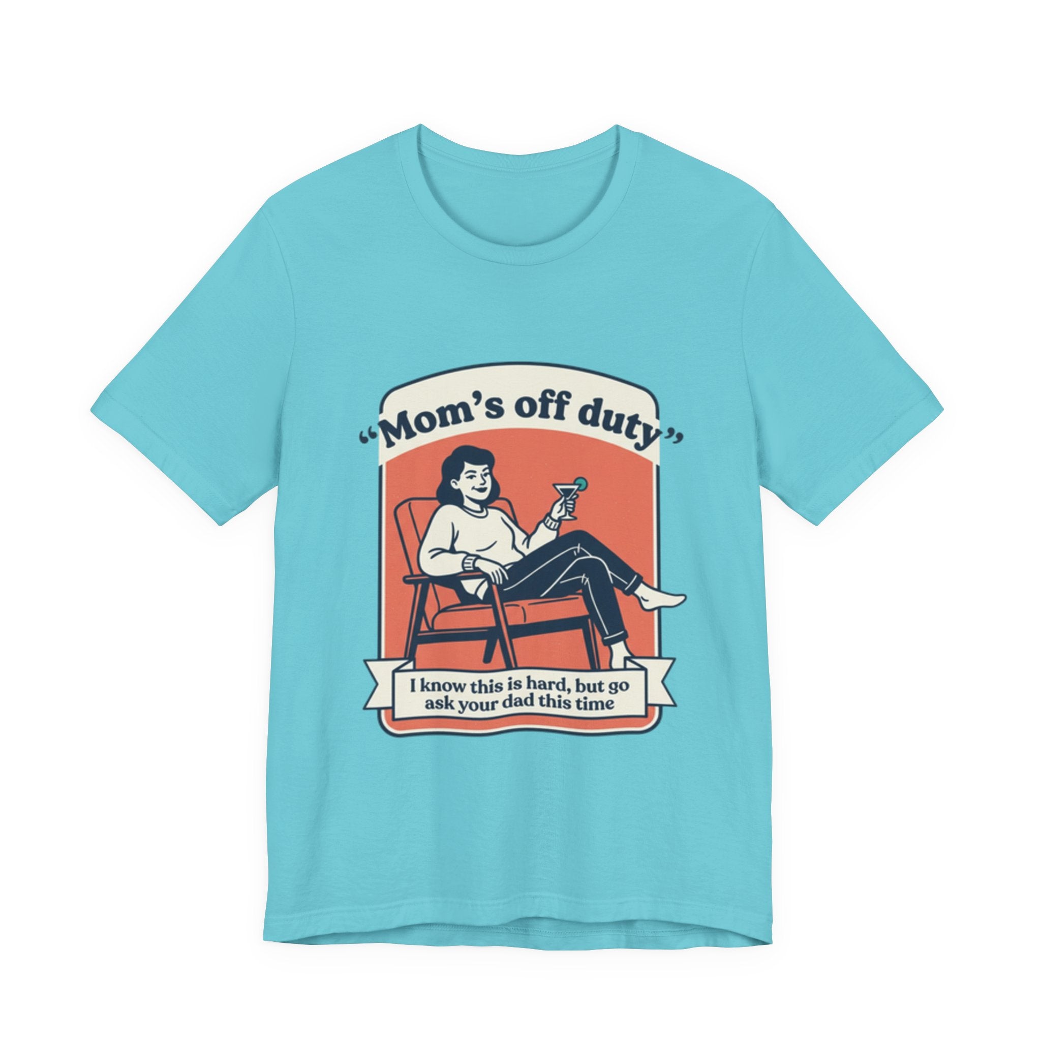 Mom's Off Duty T-Shirt — Funny Mom Relaxing Graphic Tee ("I know this is hard, but go ask your dad this time")