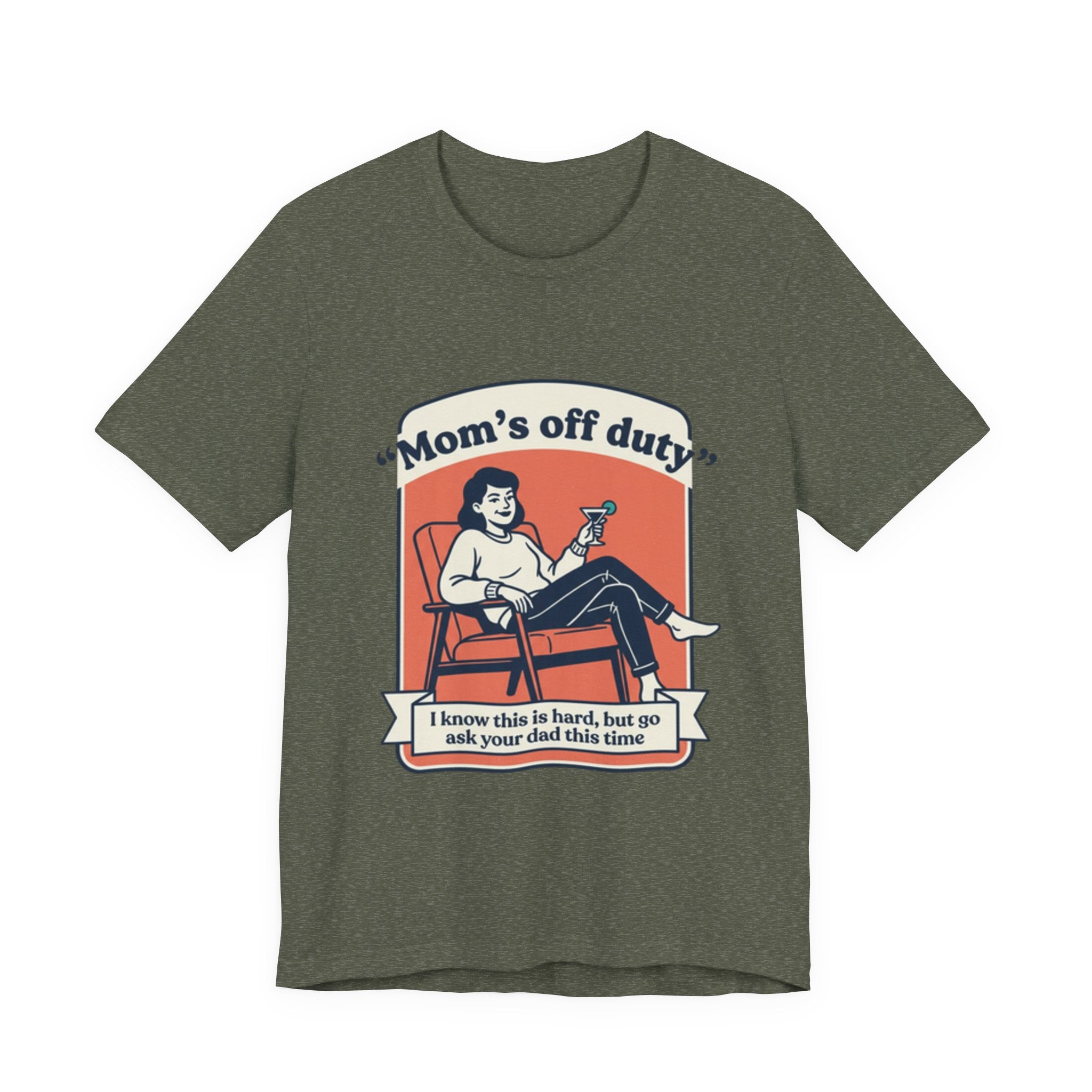 Mom's Off Duty T-Shirt — Funny Mom Relaxing Graphic Tee ("I know this is hard, but go ask your dad this time")