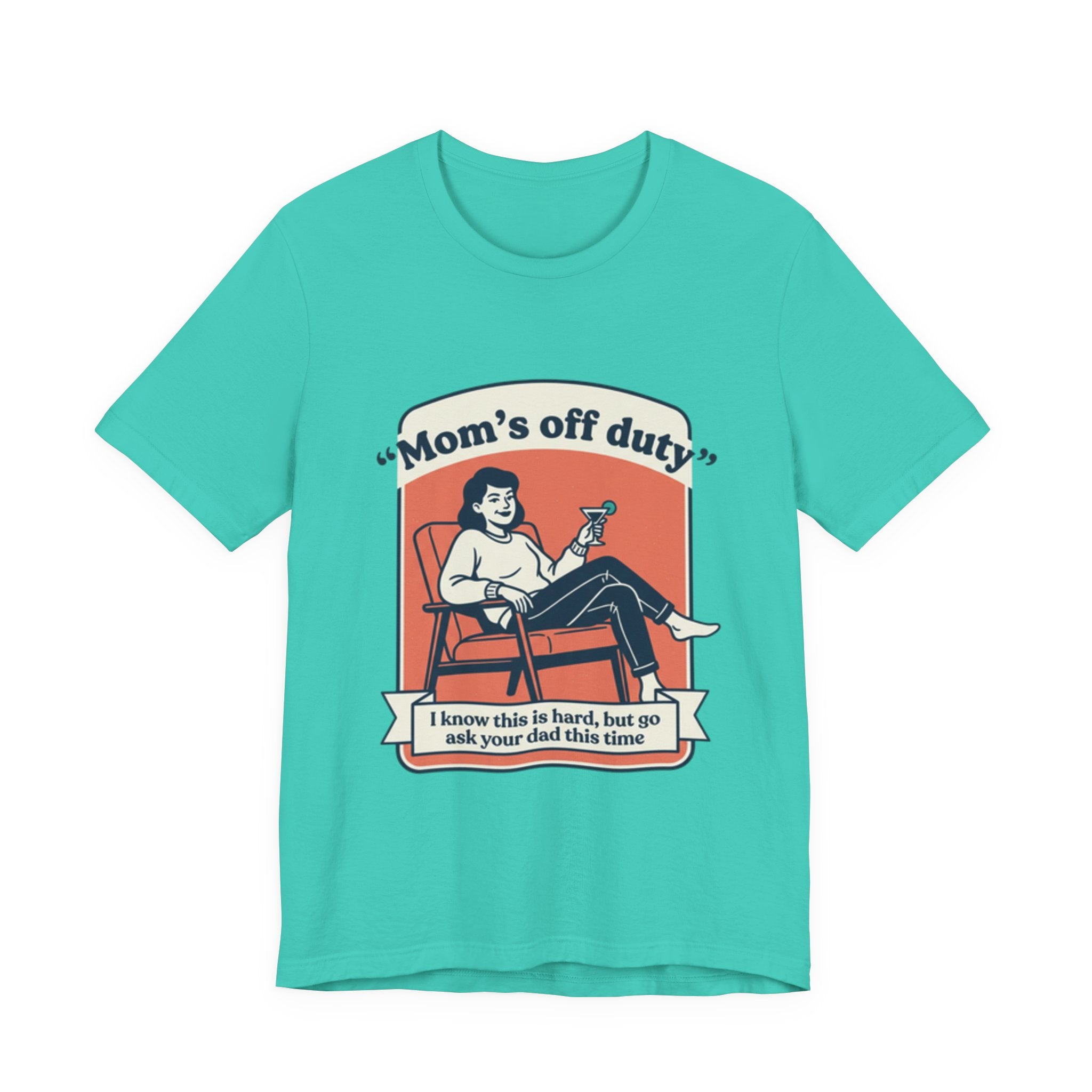 Mom's Off Duty T-Shirt — Funny Mom Relaxing Graphic Tee ("I know this is hard, but go ask your dad this time")