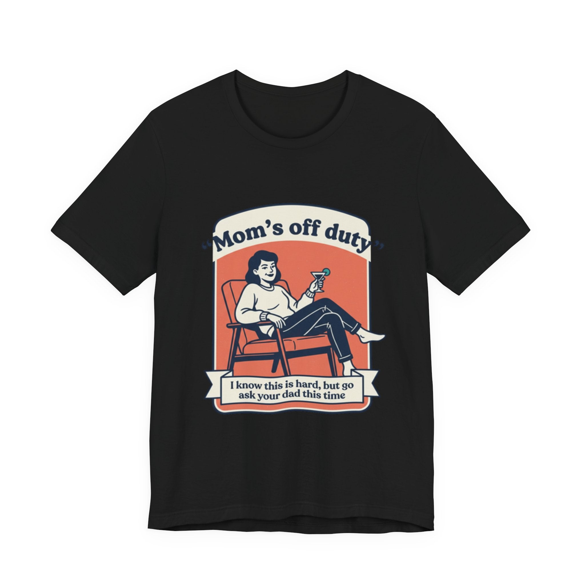 Mom's Off Duty T-Shirt — Funny Mom Relaxing Graphic Tee ("I know this is hard, but go ask your dad this time")
