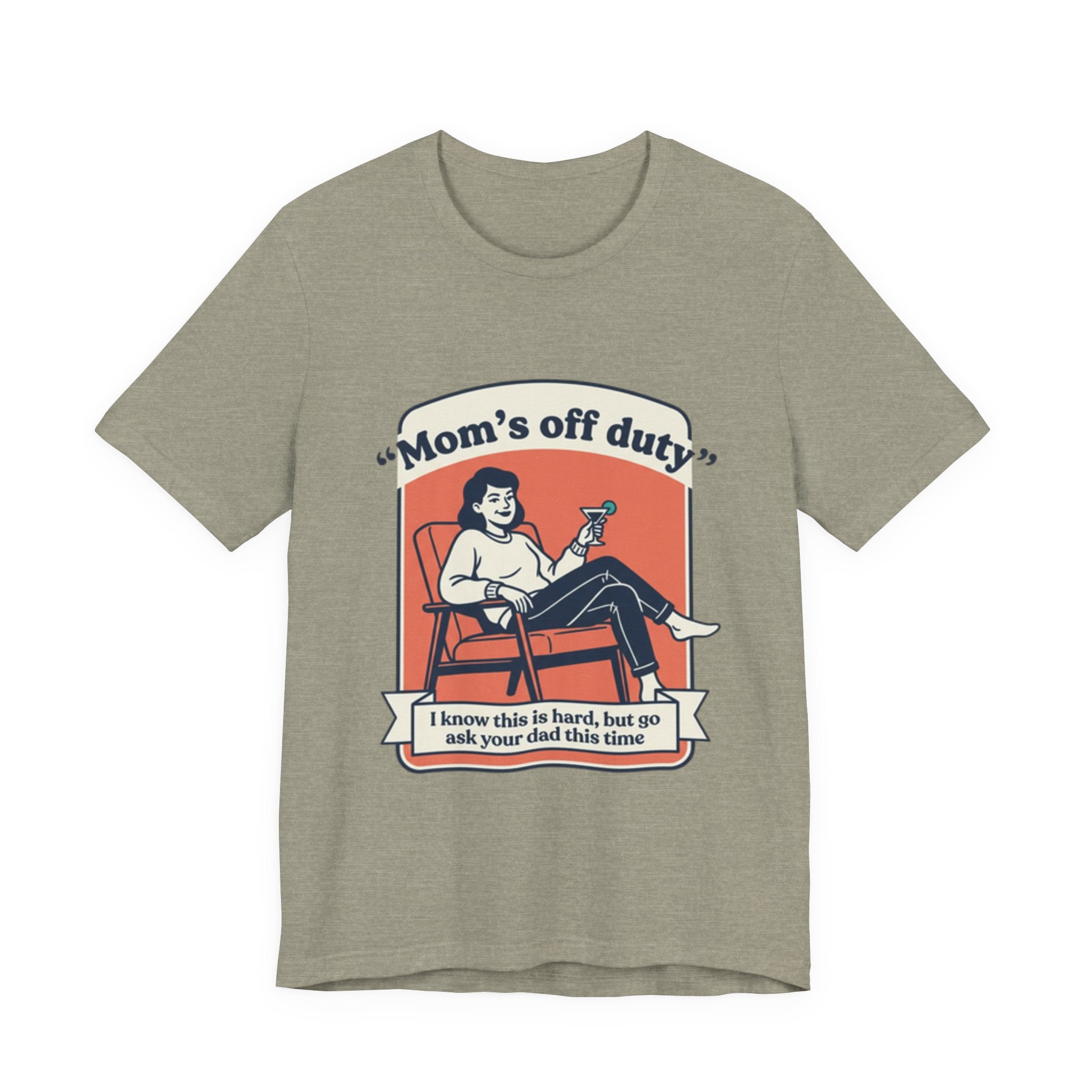 Mom's Off Duty T-Shirt — Funny Mom Relaxing Graphic Tee ("I know this is hard, but go ask your dad this time")