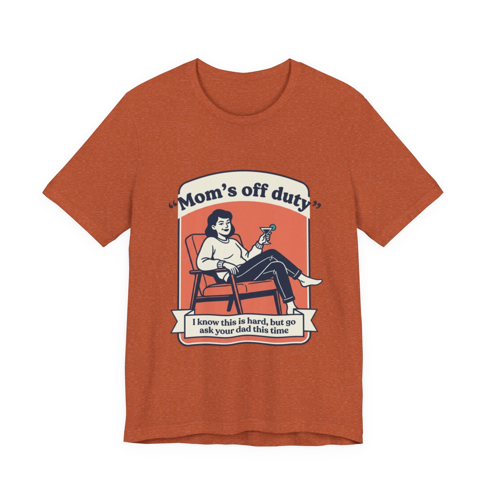 Mom's Off Duty T-Shirt — Funny Mom Relaxing Graphic Tee ("I know this is hard, but go ask your dad this time")