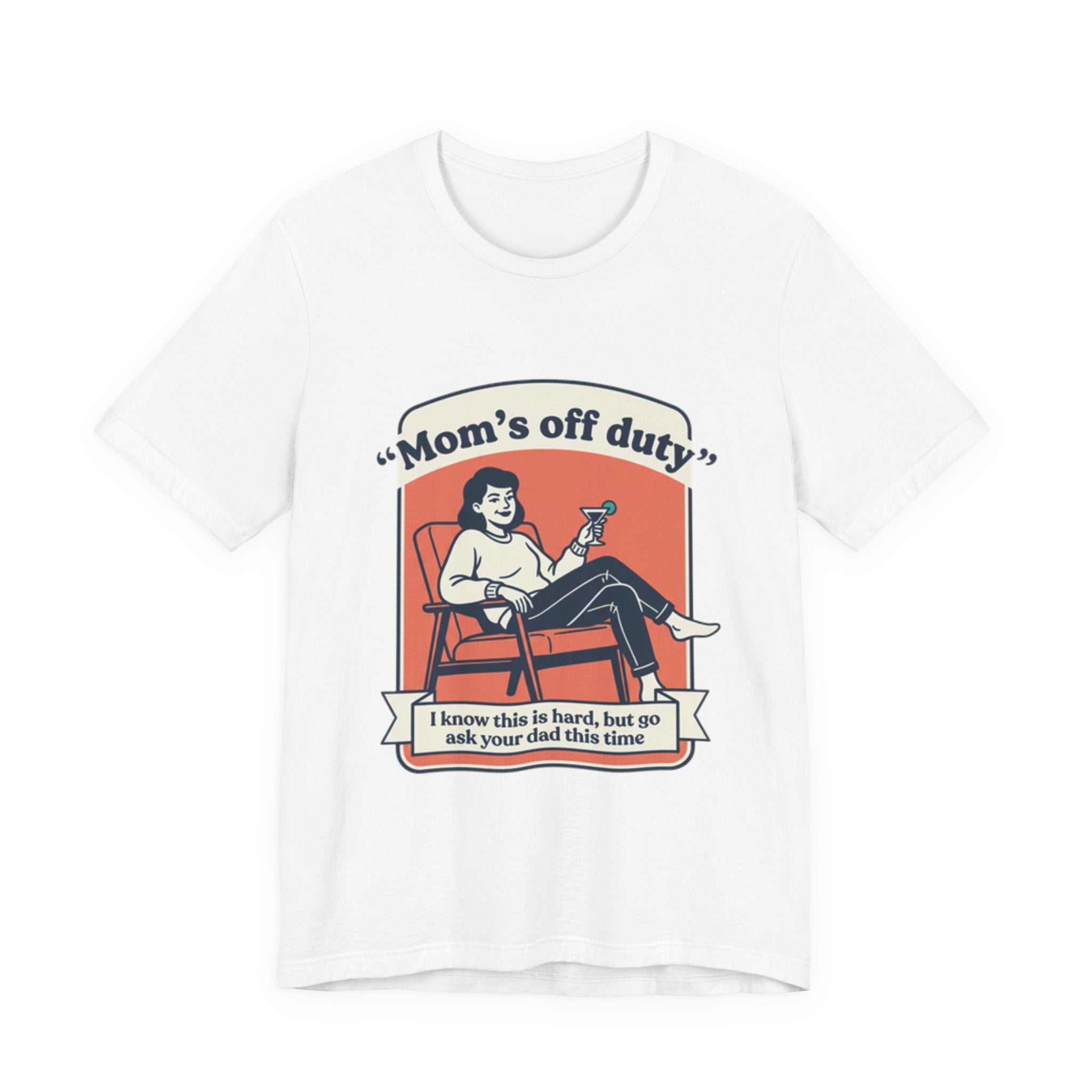 Mom's Off Duty T-Shirt — Funny Mom Relaxing Graphic Tee ("I know this is hard, but go ask your dad this time")