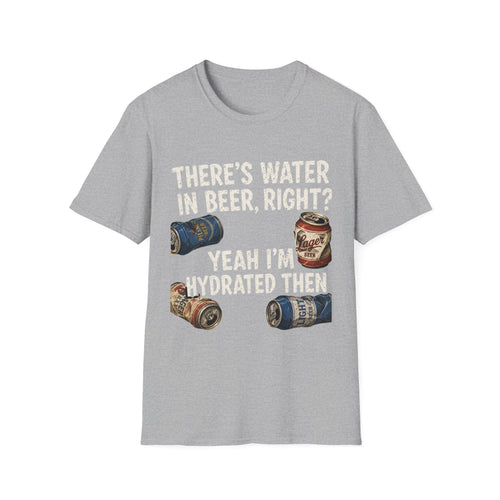 Beer Hydrated T-Shirt — "There's Water in Beer, Right? Yeah I'm Hydrated Then"